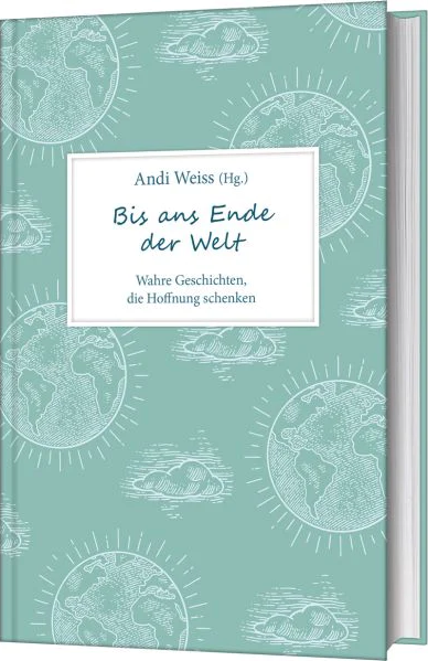 Bis ans Ende der Welt - Wahre Geschichten, die Hoffnung schenken.